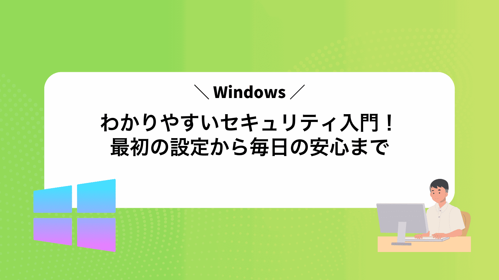 わかりやすいWindowsセキュリティ入門！最初の設定から毎日の安心まで