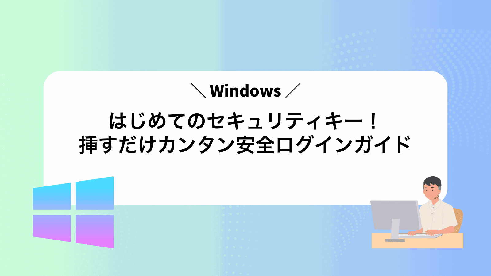 はじめてのWindowsセキュリティキー！挿すだけカンタン安全ログインガイド