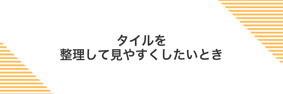 タイルを整理して見やすくしたいとき