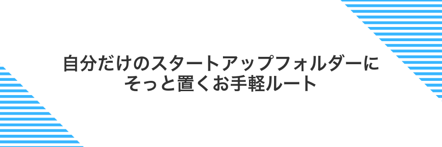 自分だけのスタートアップフォルダーにそっと置くお手軽ルート