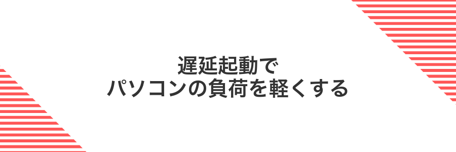 遅延起動でパソコンの負荷を軽くする