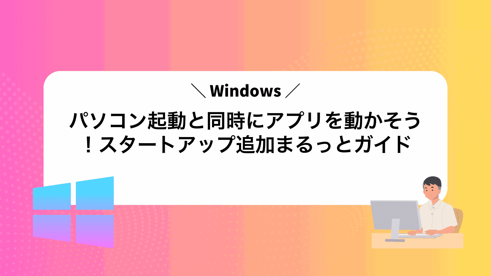 パソコン起動と同時にアプリを動かそう！Windowsスタートアップ追加まるっとガイド