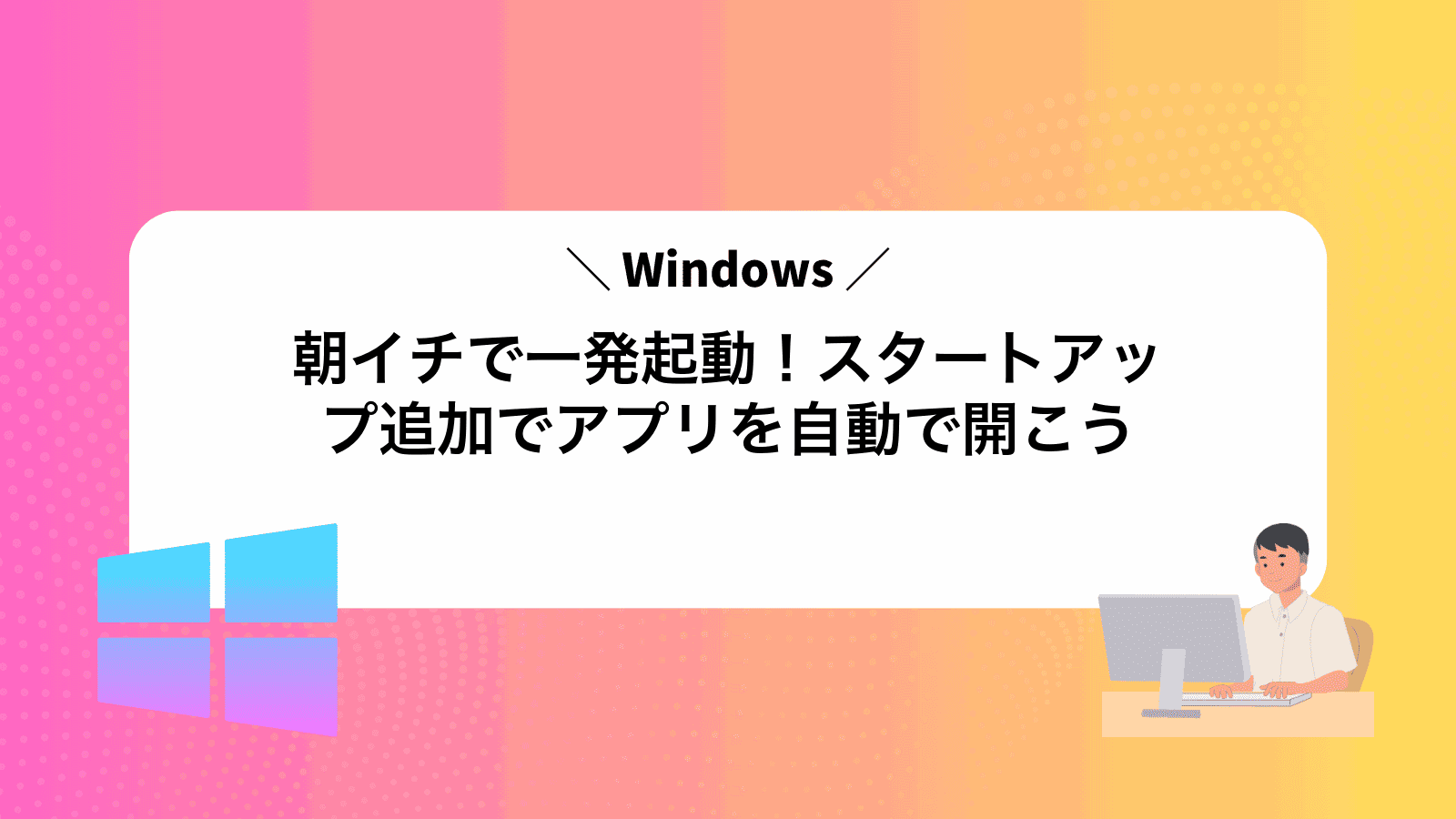 朝イチで一発起動！Windowsスタートアップ追加でアプリを自動で開こう