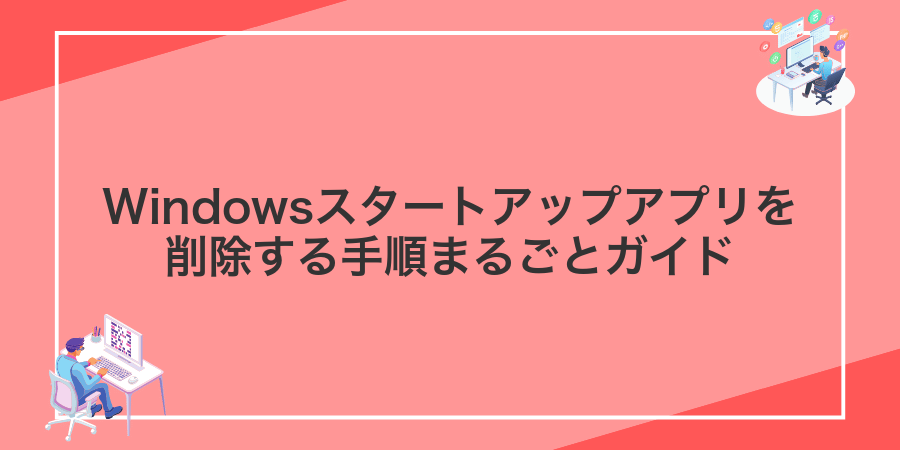 Windowsスタートアップアプリを削除する手順まるごとガイド