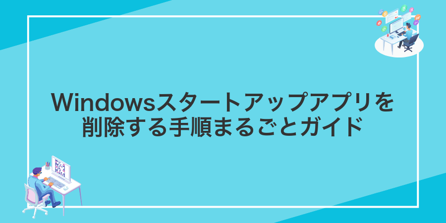 Windowsスタートアップアプリを削除する手順まるごとガイド