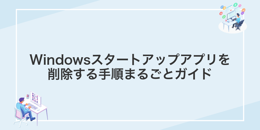 Windowsスタートアップアプリを削除する手順まるごとガイド