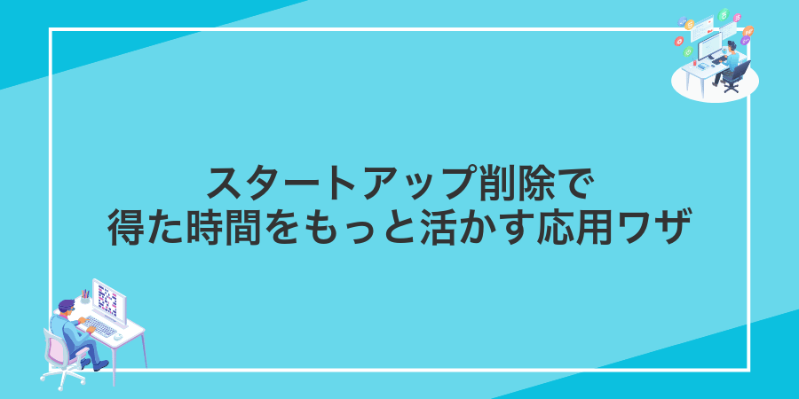 スタートアップ削除で得た時間をもっと活かす応用ワザ