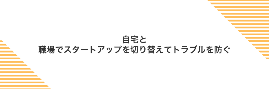 自宅と職場でスタートアップを切り替えてトラブルを防ぐ