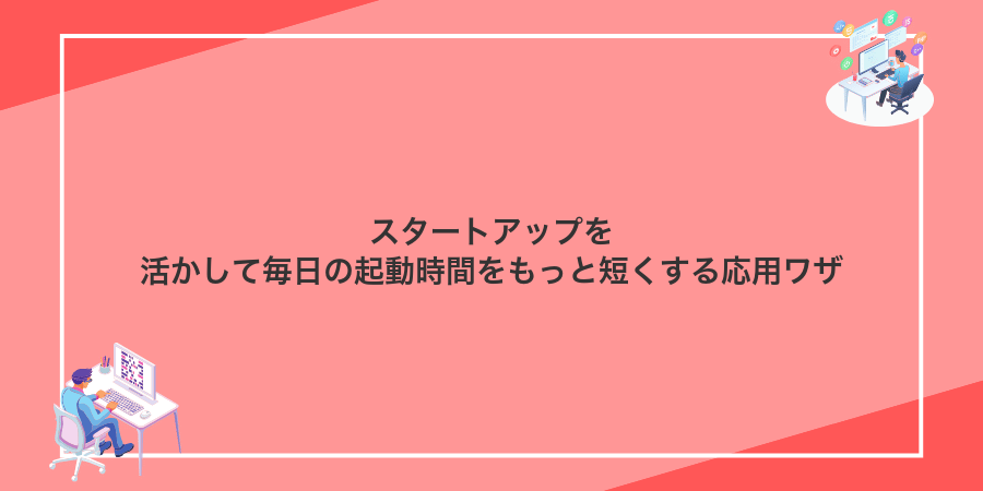 スタートアップを活かして毎日の起動時間をもっと短くする応用ワザ
