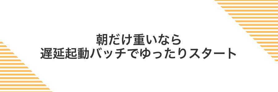 朝だけ重いなら遅延起動バッチでゆったりスタート
