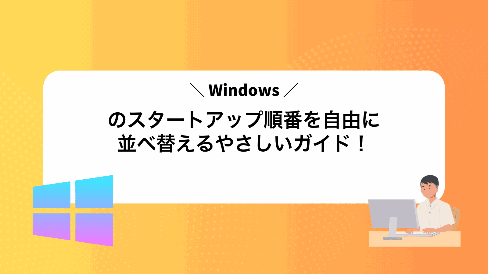 Windowsのスタートアップ順番を自由に並べ替えるやさしいガイド！