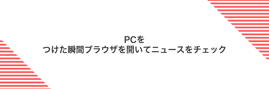 PCをつけた瞬間ブラウザを開いてニュースをチェック