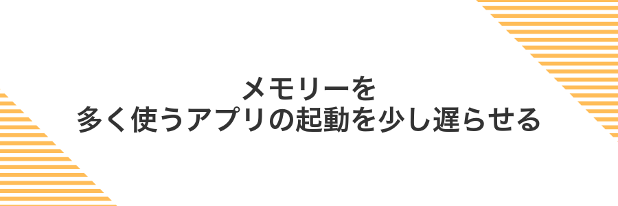メモリーを多く使うアプリの起動を少し遅らせる
