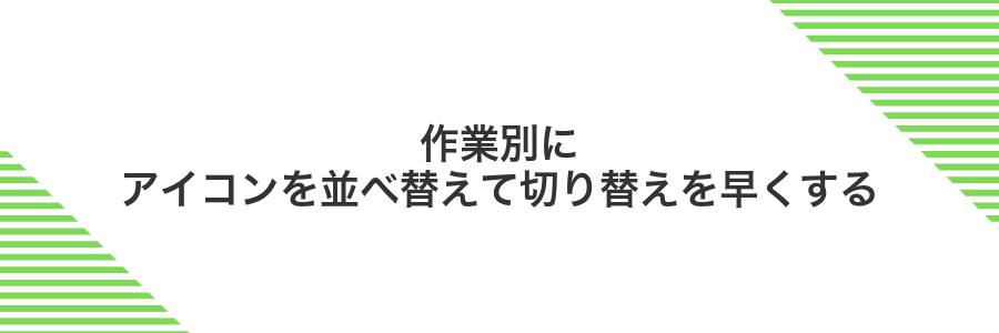 作業別にアイコンを並べ替えて切り替えを早くする