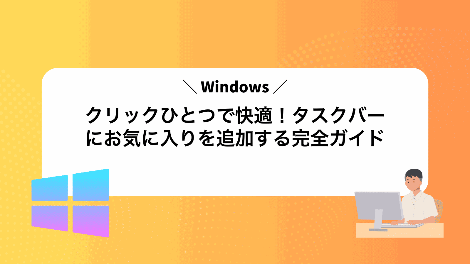 クリックひとつで快適！Windowsタスクバーにお気に入りを追加する完全ガイド
