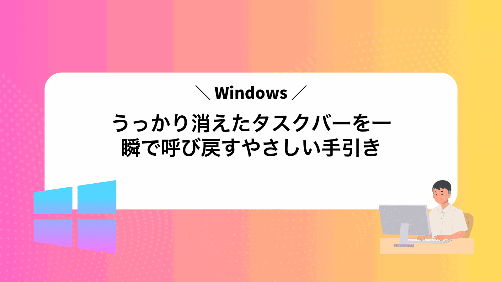 うっかり消えたWindowsタスクバーを一瞬で呼び戻すやさしい手引き