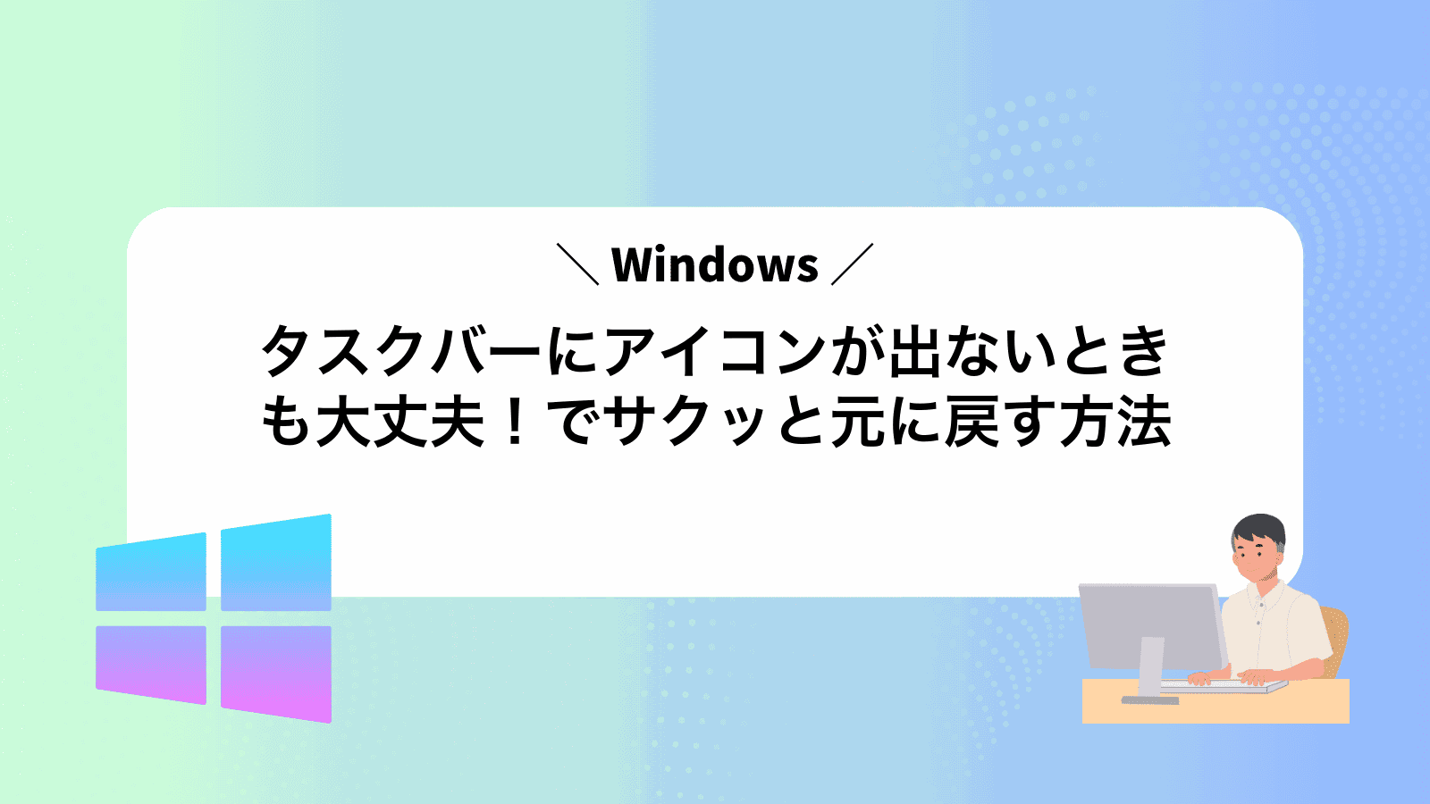 タスクバーにアイコンが出ないときも大丈夫！Windowsでサクッと元に戻す方法