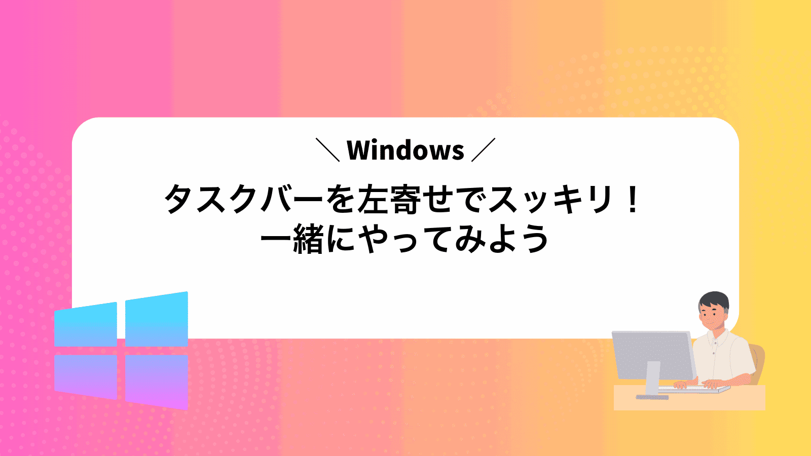 Windowsタスクバーを左寄せでスッキリ！一緒にやってみよう