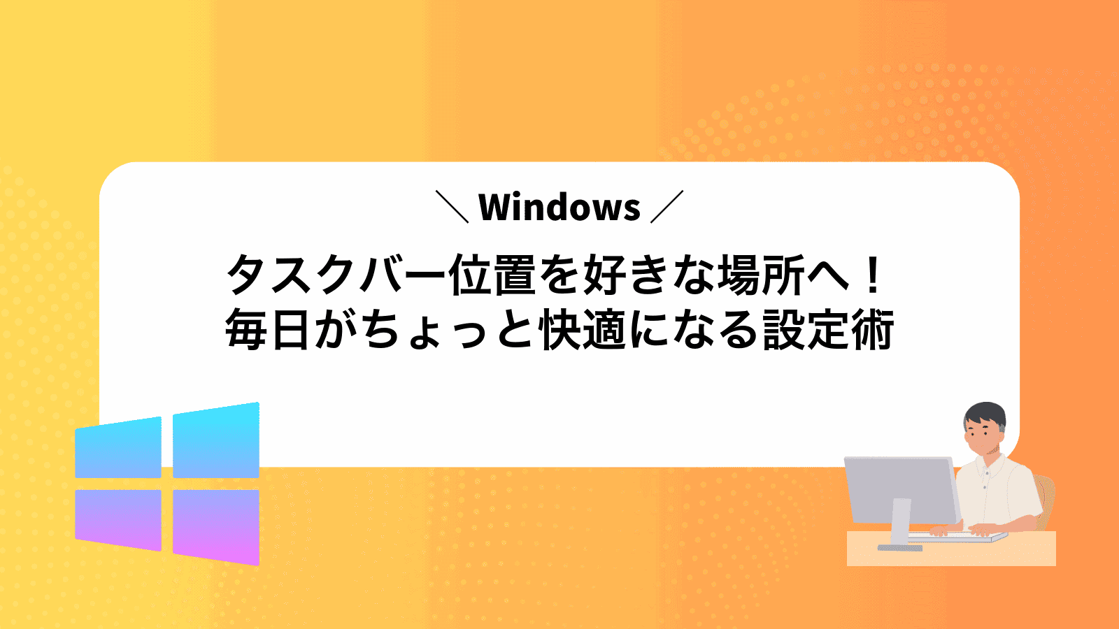Windowsタスクバー位置を好きな場所へ！毎日がちょっと快適になる設定術