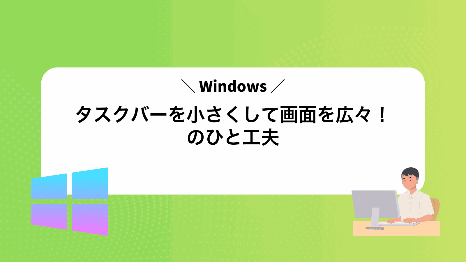 タスクバーを小さくして画面を広々！Windowsのひと工夫