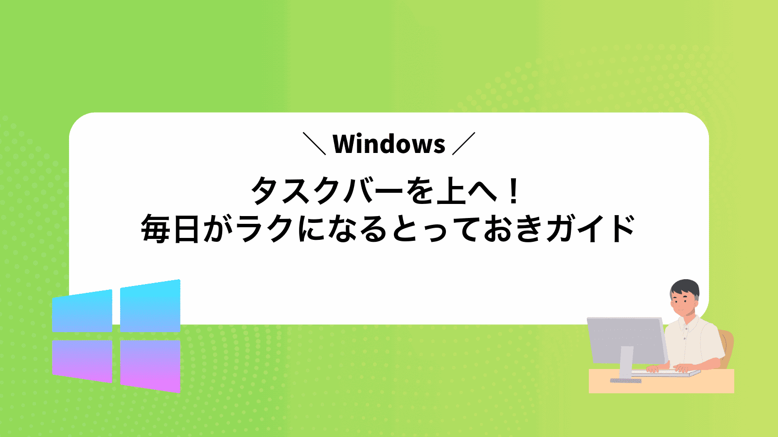 Windowsタスクバーを上へ！毎日がラクになるとっておきガイド