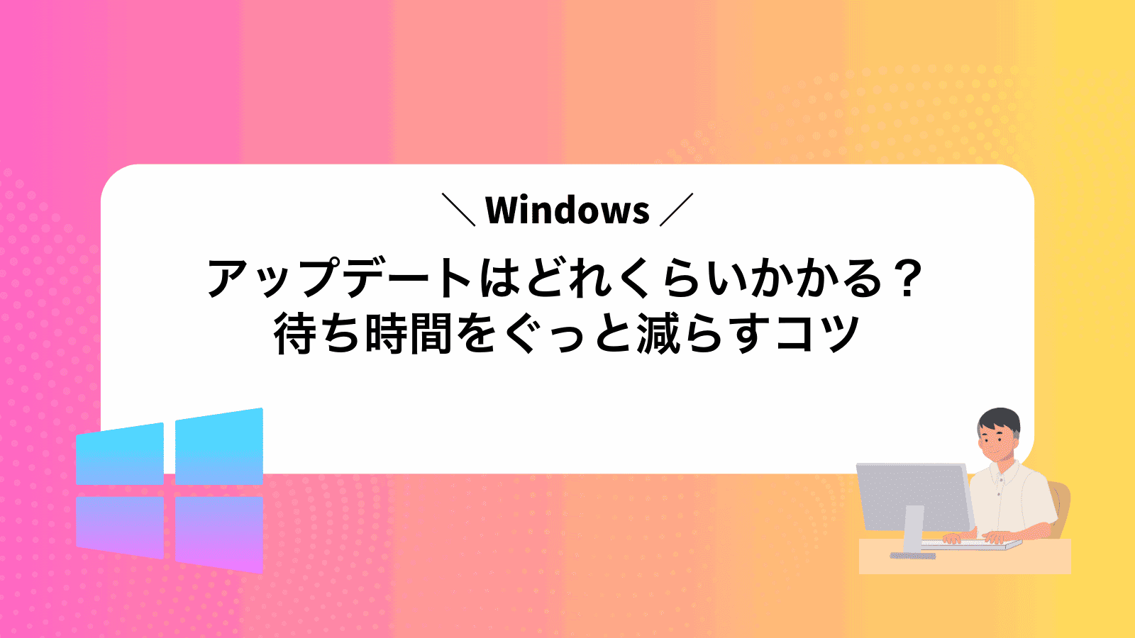 Windowsアップデートはどれくらいかかる？待ち時間をぐっと減らすコツ
