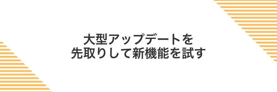 大型アップデートを先取りして新機能を試す