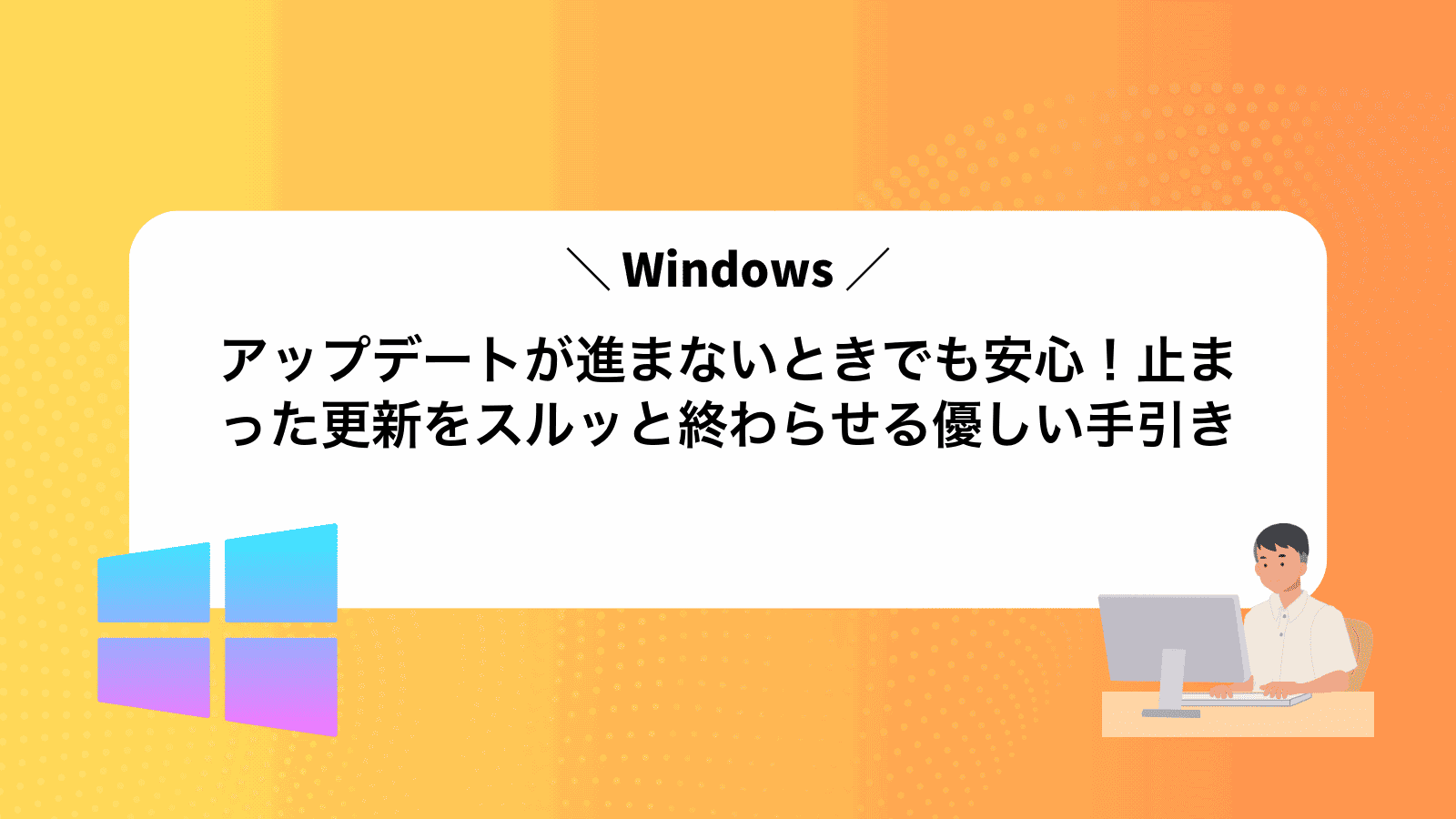 Windowsアップデートが進まないときでも安心！止まった更新をスルッと終わらせる優しい手引き
