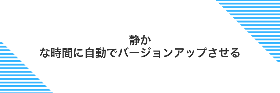 静かな時間に自動でバージョンアップさせる