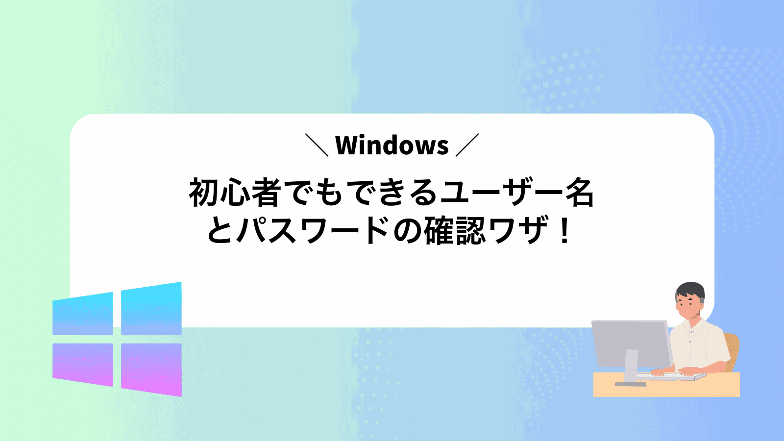 Windows初心者でもできるユーザー名とパスワードの確認ワザ！