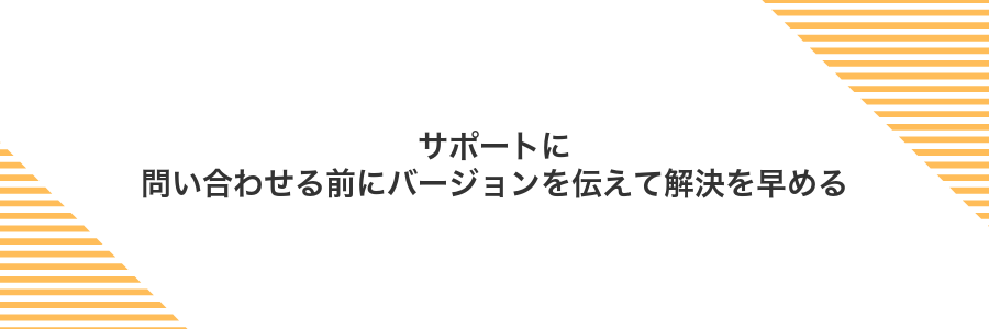 サポートに問い合わせる前にバージョンを伝えて解決を早める