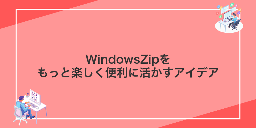 WindowsZipをもっと楽しく便利に活かすアイデア