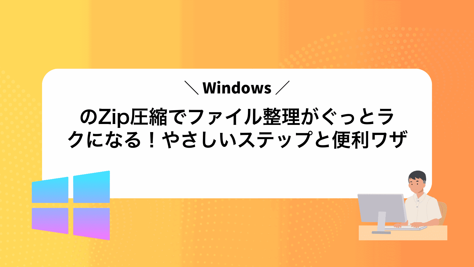 WindowsのZip圧縮でファイル整理がぐっとラクになる！やさしいステップと便利ワザ