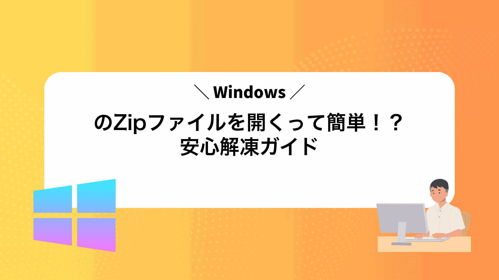 WindowsのZipファイルを開くって簡単！？安心解凍ガイド