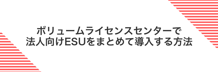 ボリュームライセンスセンターで法人向けESUをまとめて導入する方法