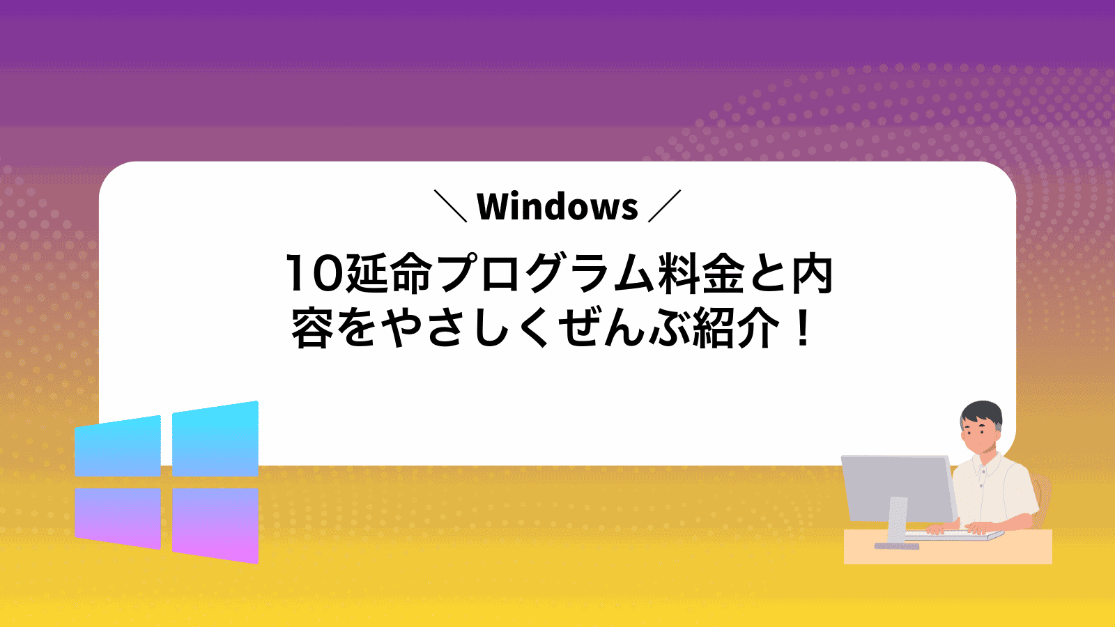 Windows10延命プログラム料金と内容をやさしくぜんぶ紹介！