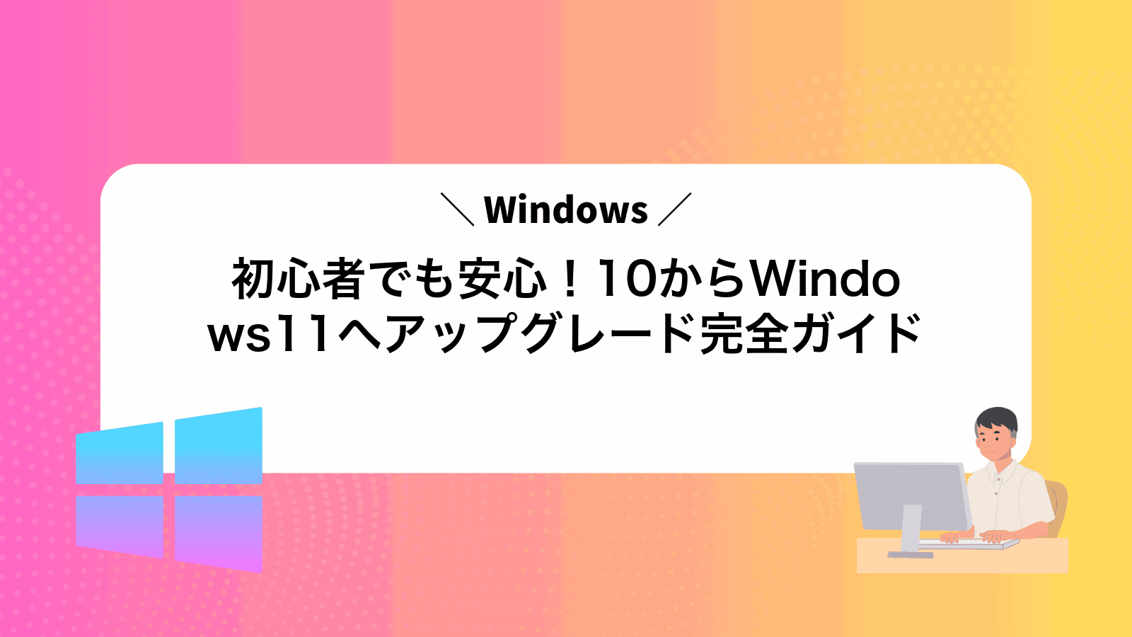 初心者でも安心！Windows10からWindows11へアップグレード完全ガイド