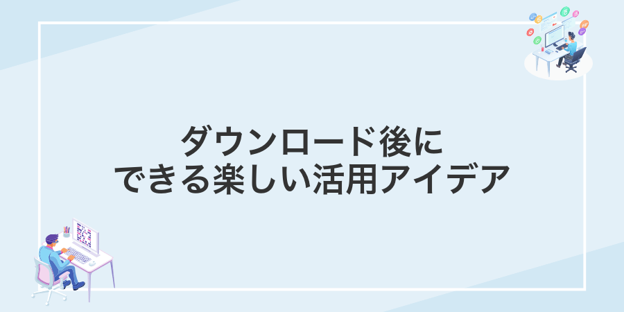 ダウンロード後にできる楽しい活用アイデア