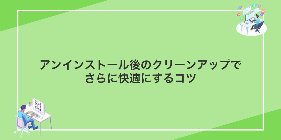 アンインストール後のクリーンアップでさらに快適にするコツ
