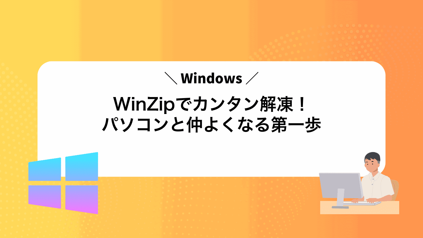 WinZipでカンタン解凍！パソコンと仲よくなる第一歩