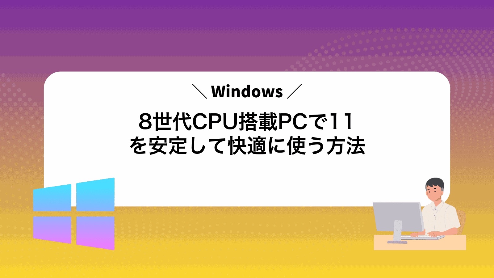 8世代CPU搭載PCでWindows11を安定して快適に使う方法