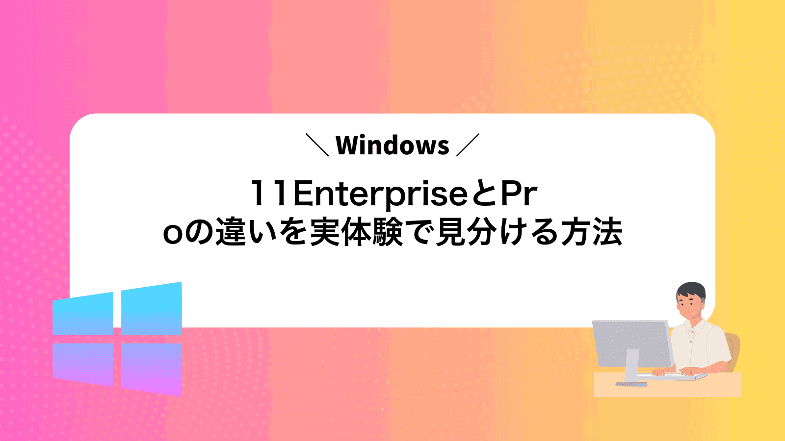 Windows11EnterpriseとProの違いを実体験で見分ける方法
