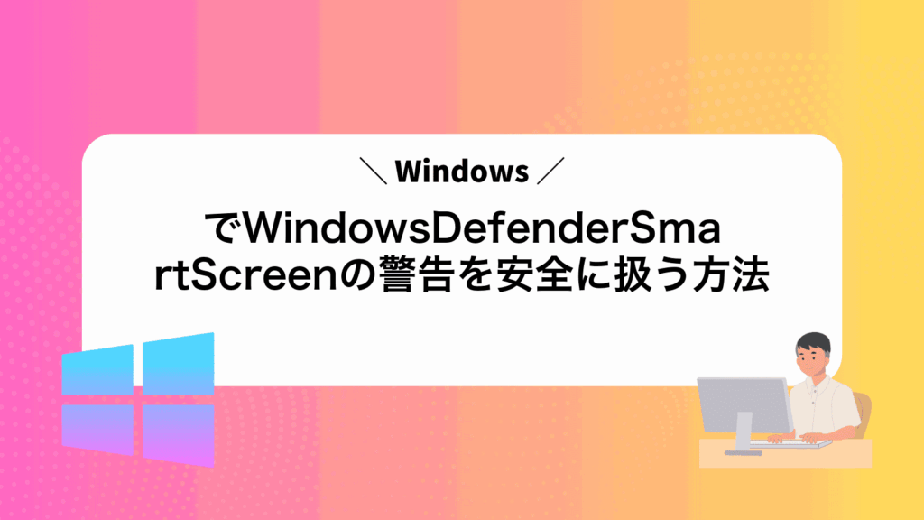 WindowsでWindowsDefenderSmartScreenの警告を安全に扱う方法