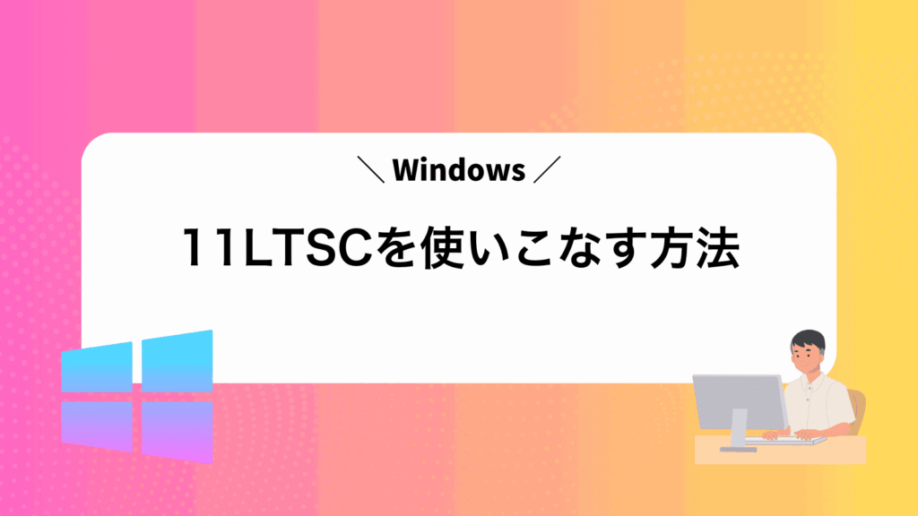 Windows11LTSCを使いこなす方法