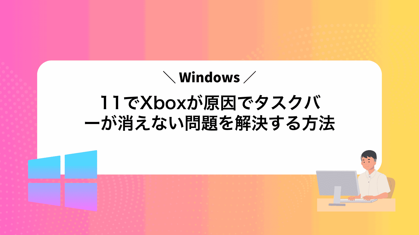 Windows11でXboxが原因でタスクバーが消えない問題を解決する方法