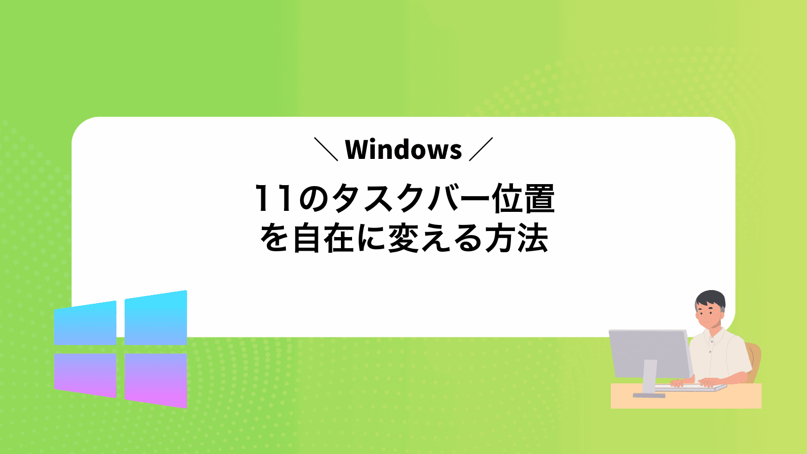 Windows11のタスクバー位置を自在に変える方法
