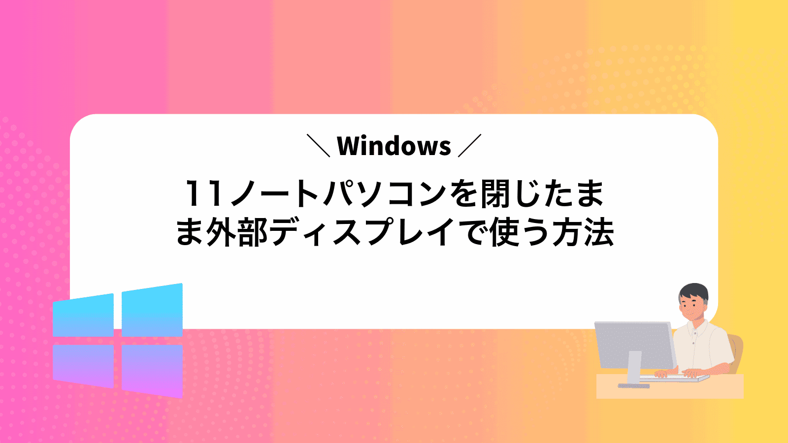 Windows11ノートパソコンを閉じたまま外部ディスプレイで使う方法