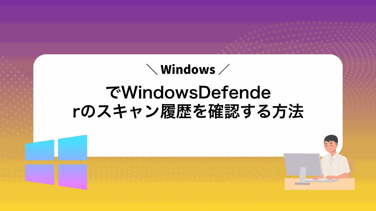 WindowsでWindowsDefenderのスキャン履歴を確認する方法