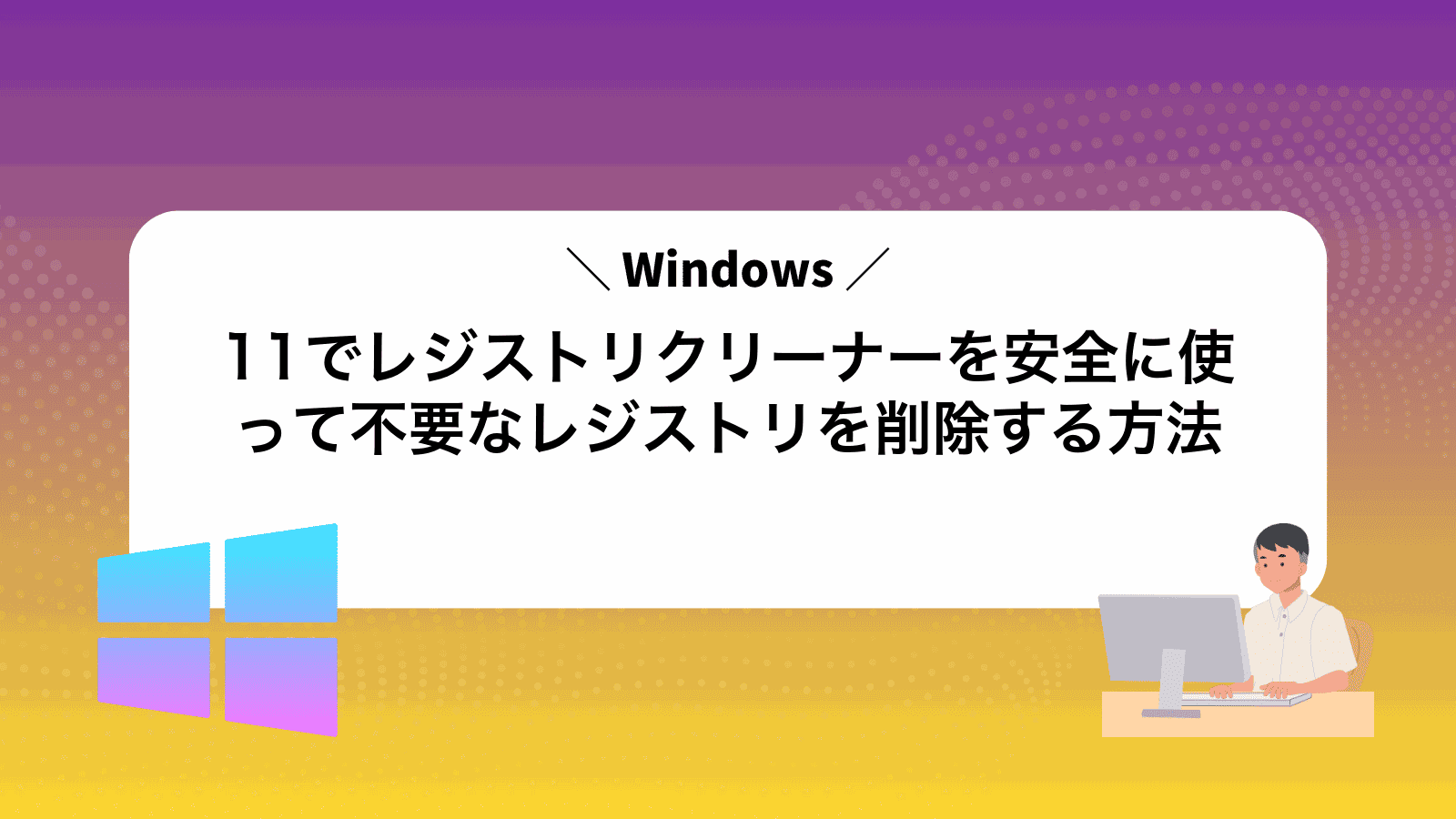 Windows11でレジストリクリーナーを安全に使って不要なレジストリを削除する方法