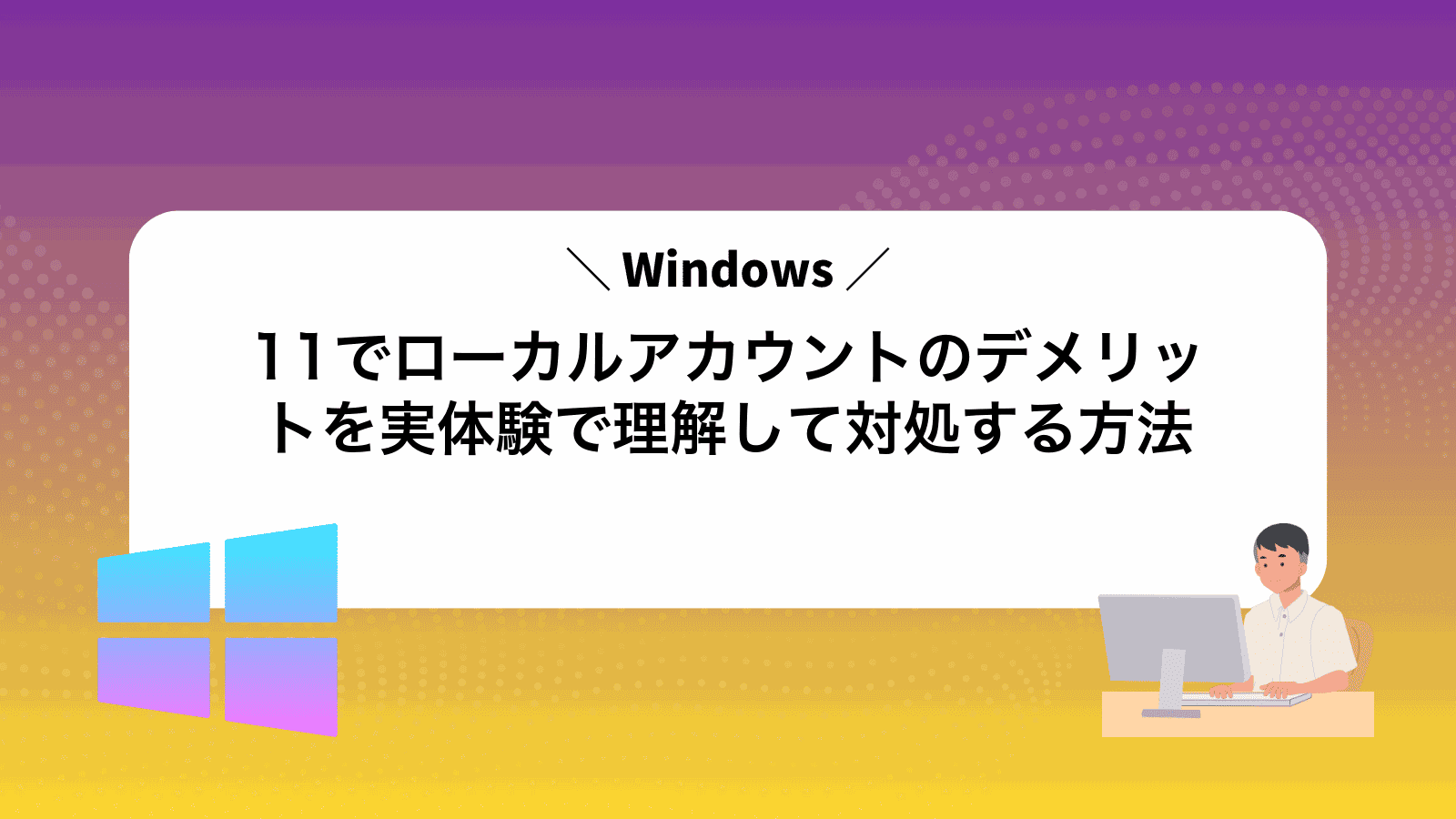 Windows11でローカルアカウントのデメリットを実体験で理解して対処する方法